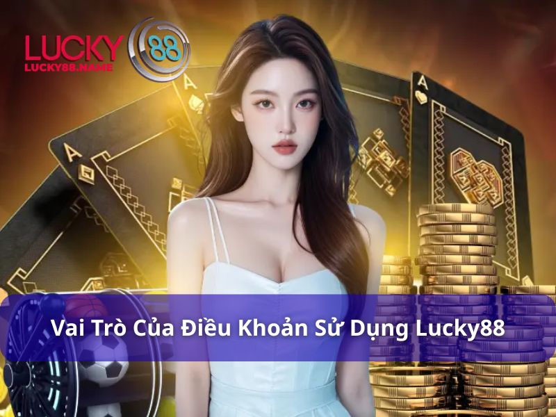 Điều Khoản Sử Dụng Lucky88 – Quy định quan trọng cho mọi hội viên 5 Vai trò quan trọng của Điều Khoản sử dụng Lucky88